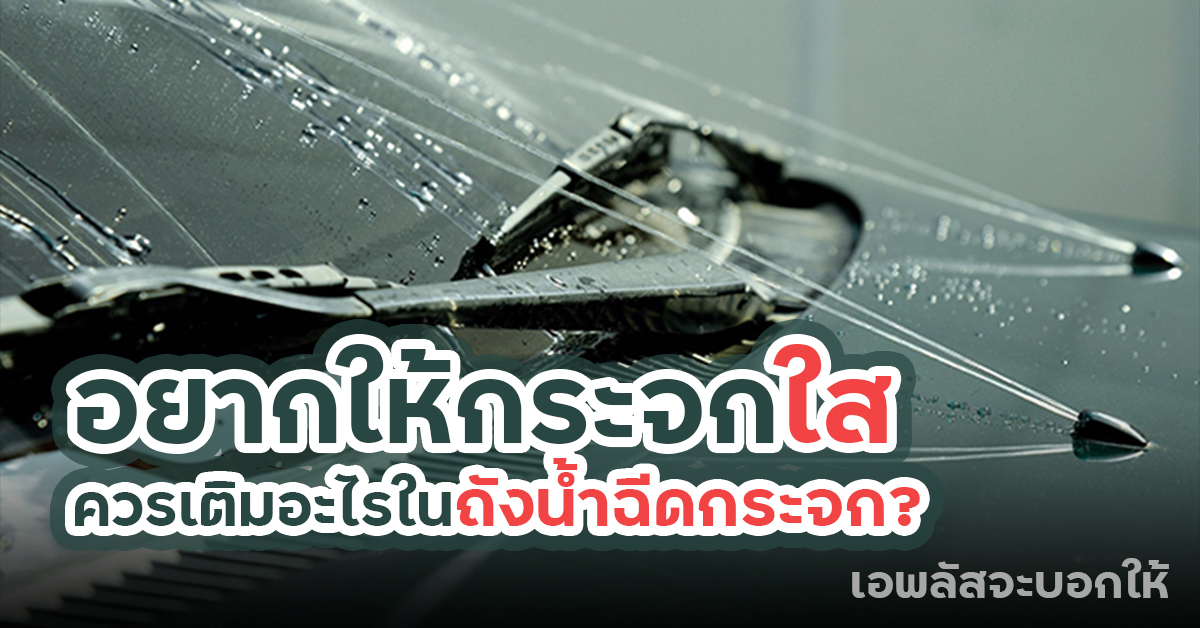 เอพลัสจะบอกให้ : อยากให้กระจกใส ควรเติมอะไรในถังน้ำฉีดกระจก?